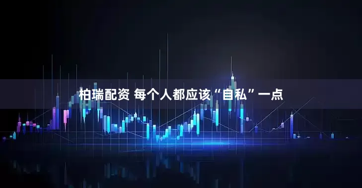 柏瑞配资 每个人都应该“自私”一点