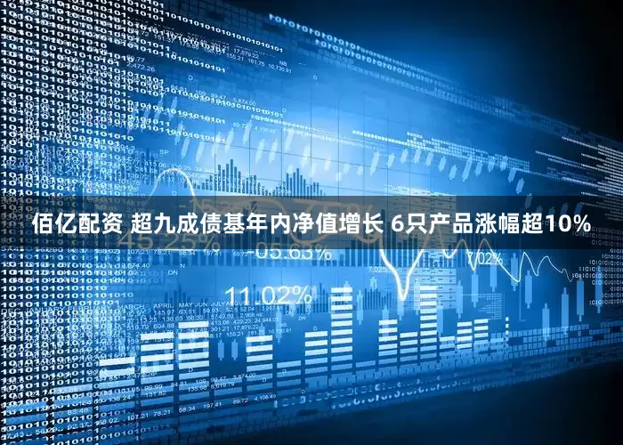 佰亿配资 超九成债基年内净值增长 6只产品涨幅超10%