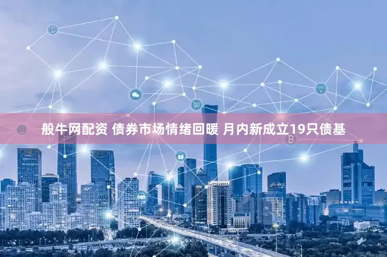 般牛网配资 债券市场情绪回暖 月内新成立19只债基