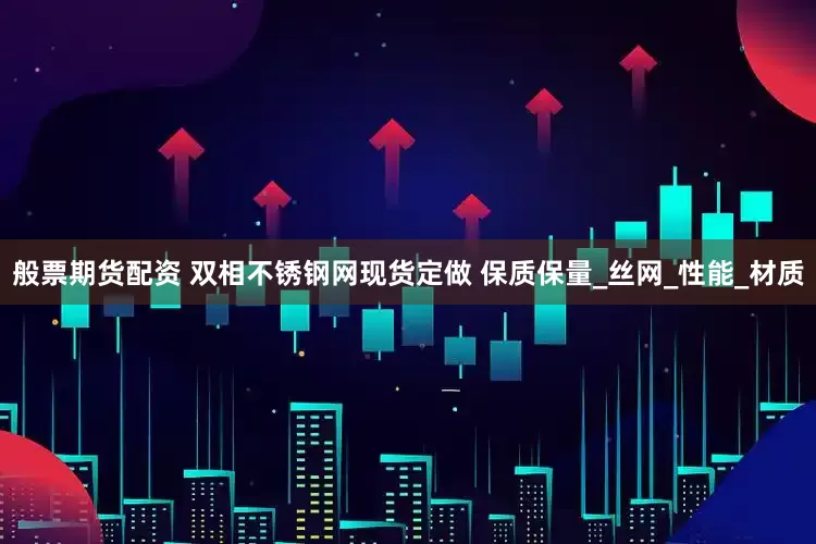 般票期货配资 双相不锈钢网现货定做 保质保量_丝网_性能_材质
