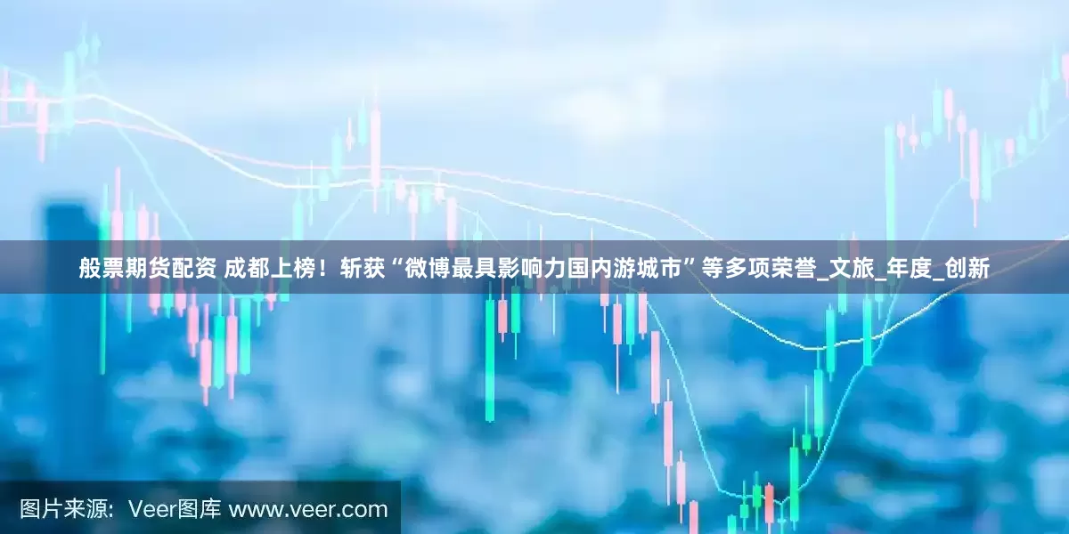般票期货配资 成都上榜！斩获“微博最具影响力国内游城市”等多项荣誉_文旅_年度_创新