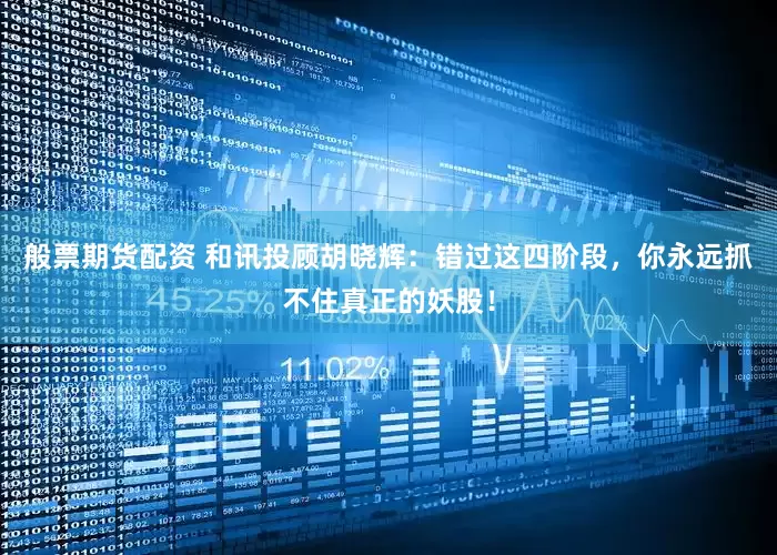 般票期货配资 和讯投顾胡晓辉：错过这四阶段，你永远抓不住真正的妖股！