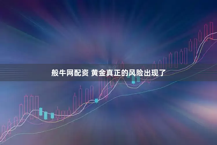 般牛网配资 黄金真正的风险出现了