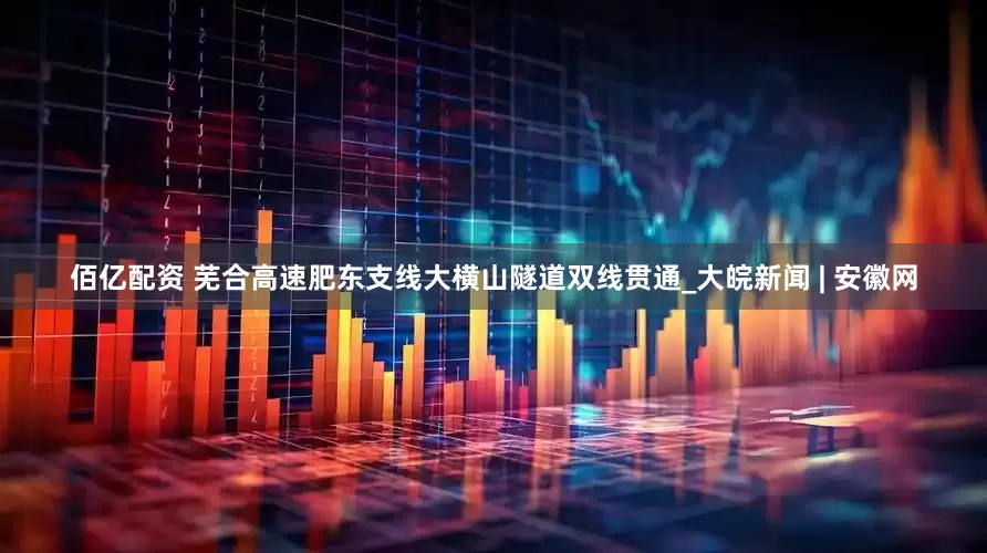 佰亿配资 芜合高速肥东支线大横山隧道双线贯通_大皖新闻 | 安徽网