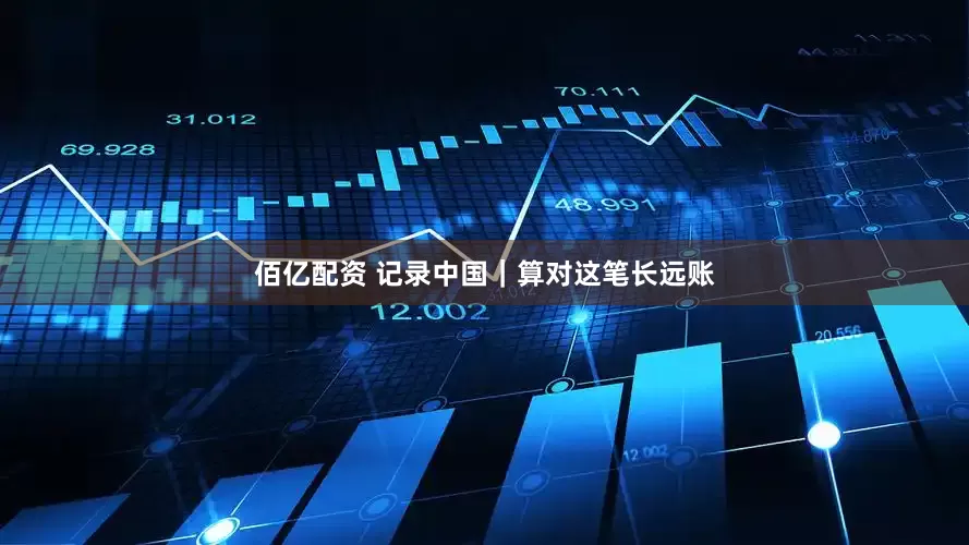 佰亿配资 记录中国｜算对这笔长远账
