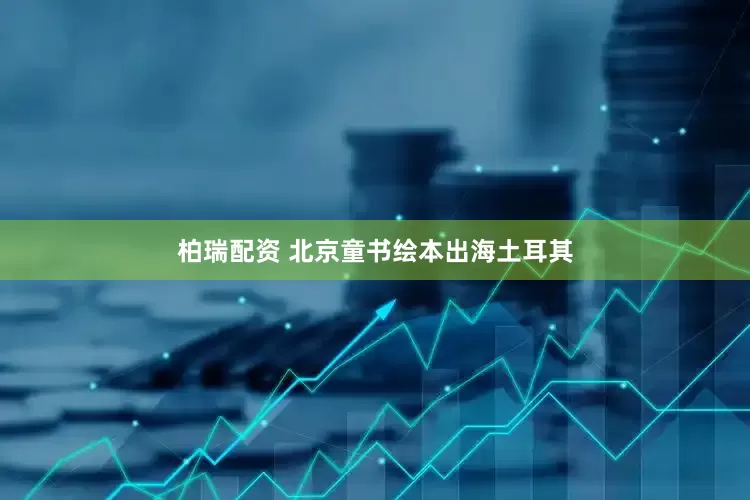 柏瑞配资 北京童书绘本出海土耳其